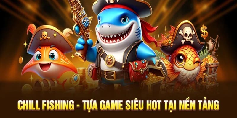 Chill Fishing – Siêu phẩm đổi thưởng hot nhất sân chơi