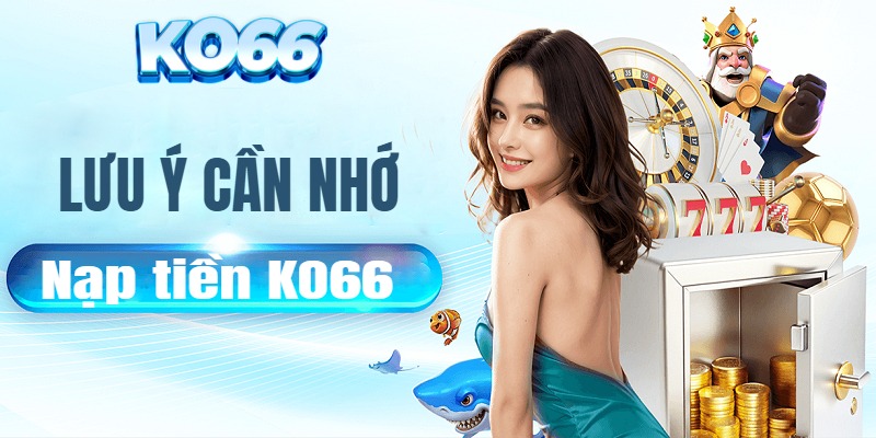 Lưu ý quan trọng cần biết khi nạp tiền KO66